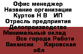 Офис-менеджер › Название организации ­ Куртов Н.В., ИП › Отрасль предприятия ­ Делопроизводство › Минимальный оклад ­ 25 000 - Все города Работа » Вакансии   . Кировская обл.